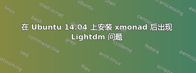 在 Ubuntu 14.04 上安装 xmonad 后出现 Lightdm 问题