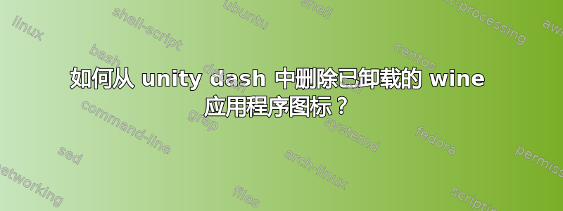 如何从 unity dash 中删除已卸载的 wine 应用程序图标？