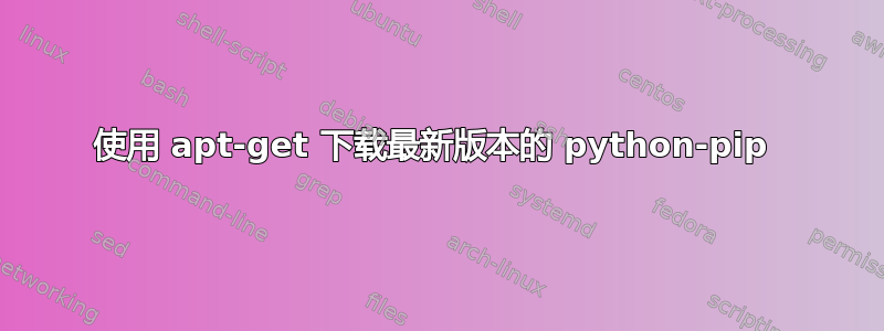 使用 apt-get 下载最新版本的 python-pip 