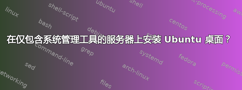 在仅包含系统管理工具的服务器上安装 Ubuntu 桌面？