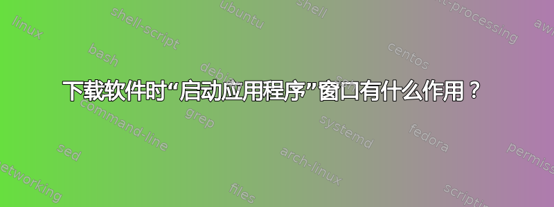 下载软件时“启动应用程序”窗口有什么作用？