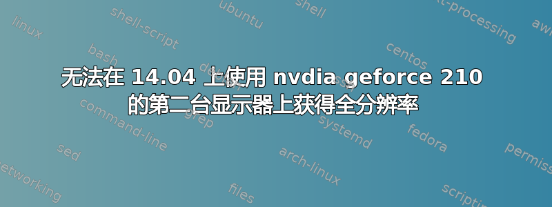 无法在 14.04 上使用 nvdia geforce 210 的第二台显示器上获得全分辨率