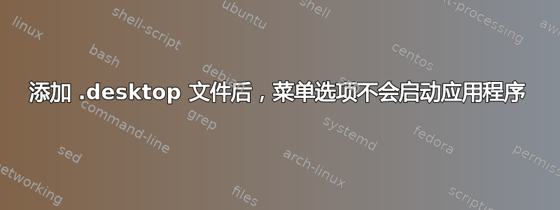 添加 .desktop 文件后，菜单选项不会启动应用程序