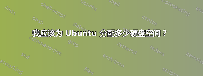 我应该为 Ubuntu 分配多少硬盘空间？