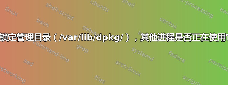 无法锁定管理目录（/var/lib/dpkg/），其他进程是否正在使用它？