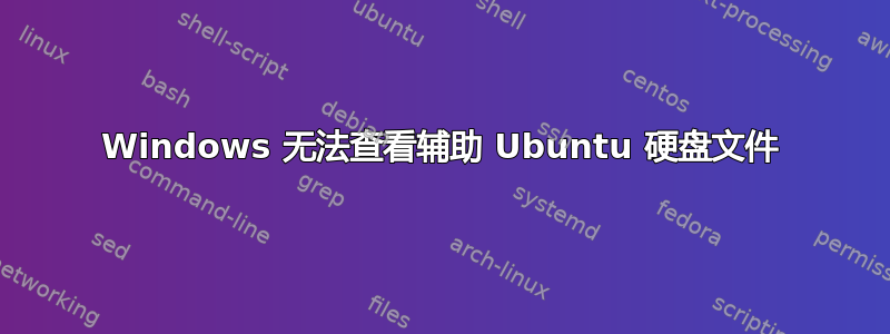 Windows 无法查看辅助 Ubuntu 硬盘文件