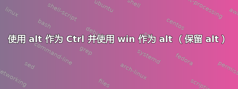 使用 alt 作为 Ctrl 并使用 win 作为 alt （保留 alt）