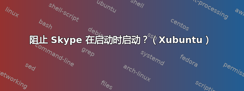 阻止 Skype 在启动时启动？（Xubuntu）