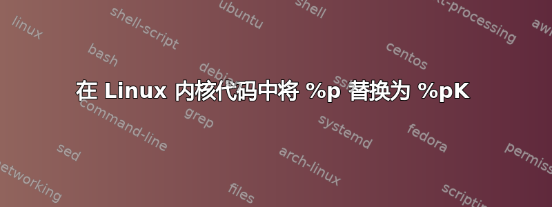 在 Linux 内核代码中将 %p 替换为 %pK