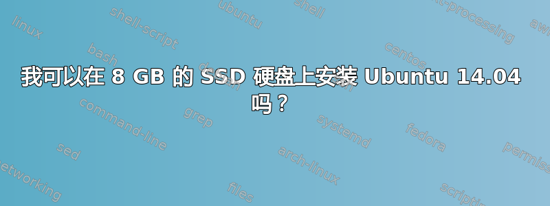 我可以在 8 GB 的 SSD 硬盘上安装 Ubuntu 14.04 吗？