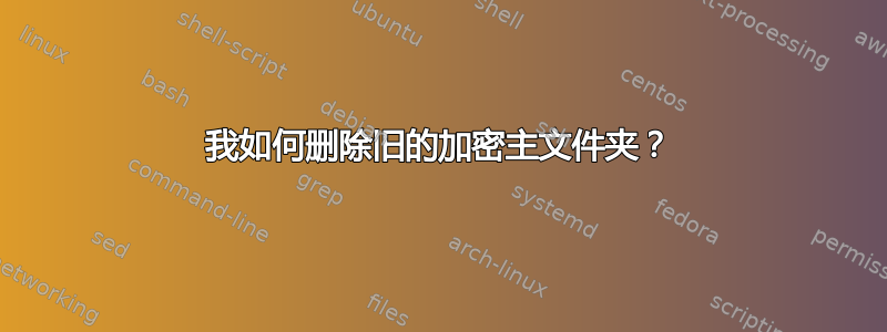 我如何删除旧的加密主文件夹？