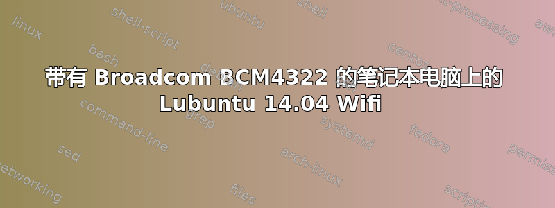 带有 Broadcom BCM4322 的笔记本电脑上的 Lubuntu 14.04 Wifi 