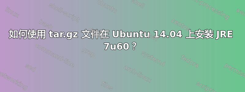 如何使用 tar.gz 文件在 Ubuntu 14.04 上安装 JRE 7u60？