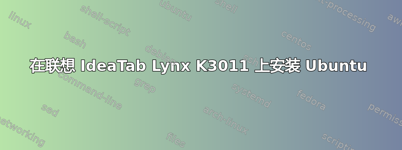 在联想 IdeaTab Lynx K3011 上安装 Ubuntu