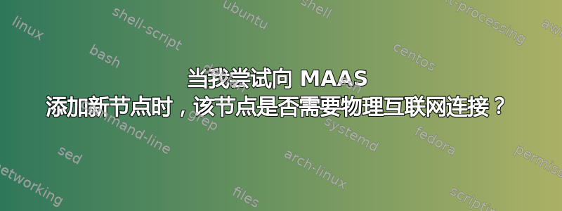 当我尝试向 MAAS 添加新节点时，该节点是否需要物理互联网连接？