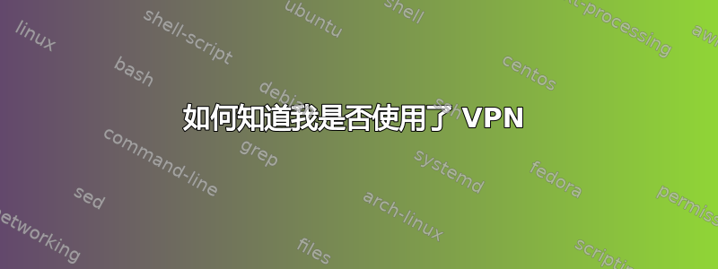 如何知道我是否使用了 VPN