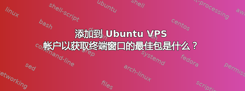 添加到 Ubuntu VPS 帐户以获取终端窗口的最佳包是什么？