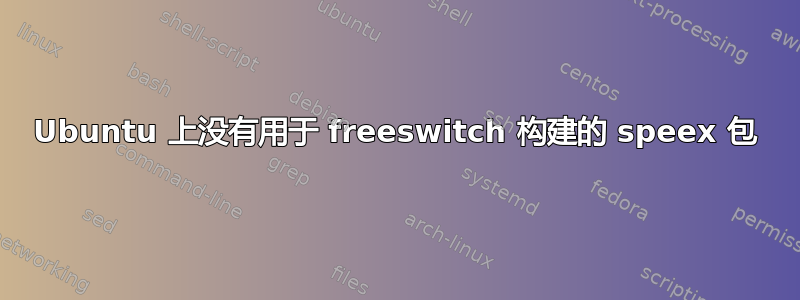 Ubuntu 上没有用于 freeswitch 构建的 speex 包