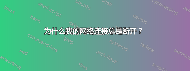 为什么我的网络连接总是断开？