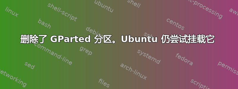 删除了 GParted 分区。Ubuntu 仍尝试挂载它