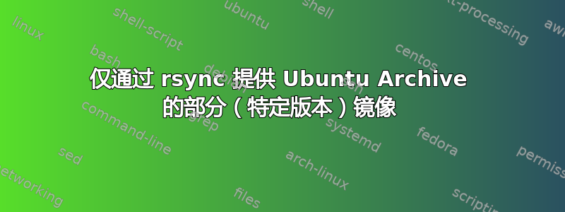 仅通过 rsync 提供 Ubuntu Archive 的部分（特定版本）镜像