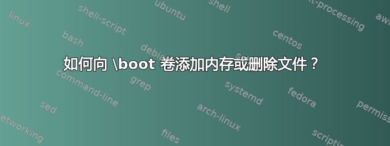 如何向 \boot 卷添加内存或删除文件？