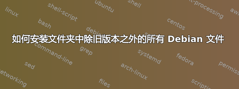 如何安装文件夹中除旧版本之外的所有 Debian 文件