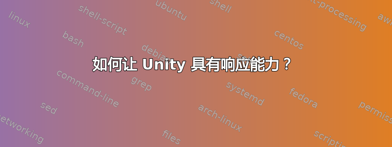 如何让 Unity 具有响应能力？