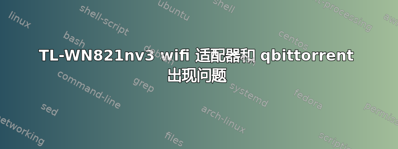 TL-WN821nv3 wifi 适配器和 qbittorrent 出现问题