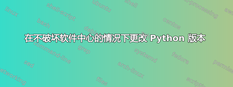 在不破坏软件中心的情况下更改 Python 版本