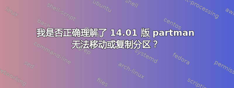 我是否正确理解了 14.01 版 partman 无法移动或复制分区？