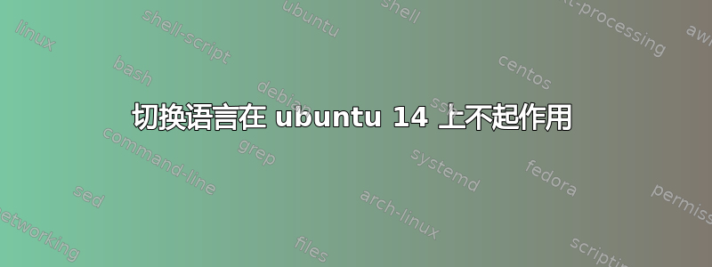 切换语言在 ubuntu 14 上不起作用