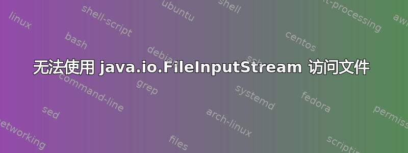 无法使用 java.io.FileInputStream 访问文件