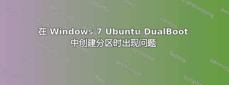 在 Windows 7 Ubuntu DualBoot 中创建分区时出现问题