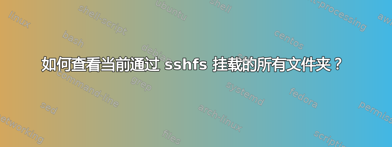 如何查看当前通过 sshfs 挂载的所有文件夹？