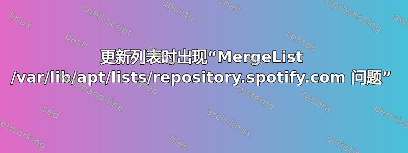 更新列表时出现“MergeList /var/lib/apt/lists/repository.spotify.com 问题”