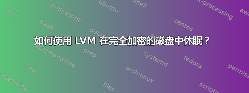 如何使用 LVM 在完全加密的磁盘中休眠？