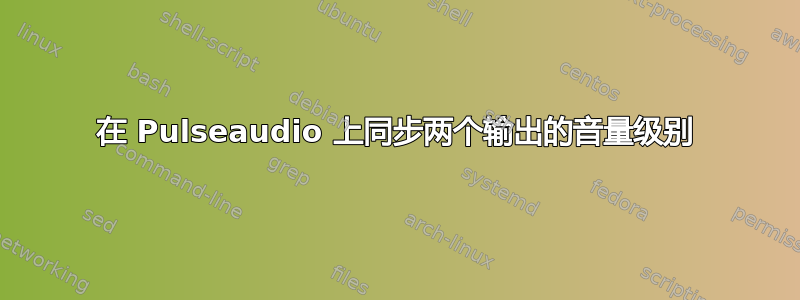 在 Pulseaudio 上同步两个输出的音量级别