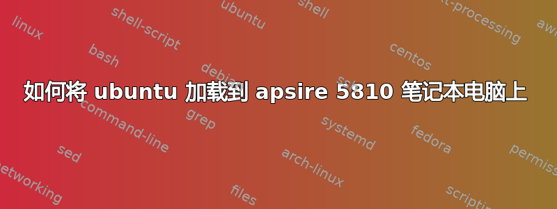 如何将 ubuntu 加载到 apsire 5810 笔记本电脑上