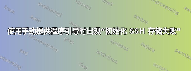 使用手动提供程序引导时出现“初始化 SSH 存储失​​败”