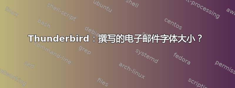 Thunderbird：撰写的电子邮件字体大小？