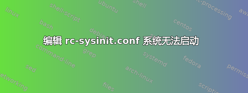 编辑 rc-sysinit.conf 系统无法启动 