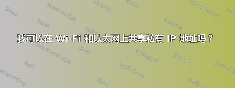 我可以在 Wi-Fi 和以太网上共享私有 IP 地址吗？