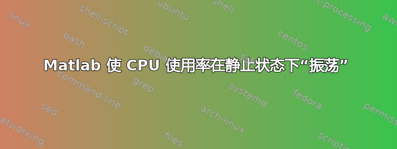 Matlab 使 CPU 使用率在静止状态下“振荡”