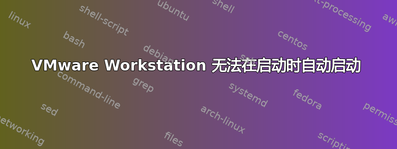 VMware Workstation 无法在启动时自动启动