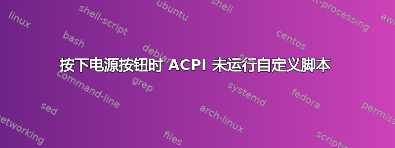 按下电源按钮时 ACPI 未运行自定义脚本