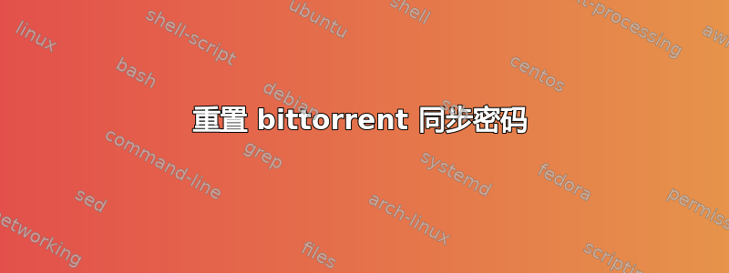 重置 bittorrent 同步密码