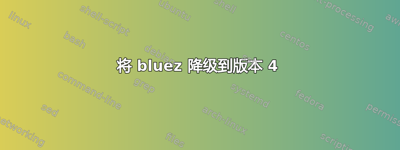 将 bluez 降级到版本 4