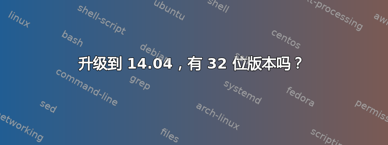 升级到 14.04，有 32 位版本吗？