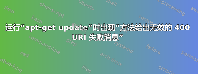 运行“apt-get update”时出现“方法给出无效的 400 URI 失败消息”